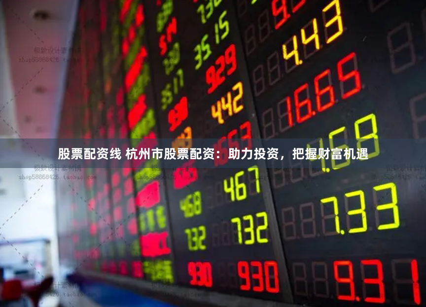 股票配資線 杭州市股票配資：助力投資，把握財(cái)富機(jī)遇