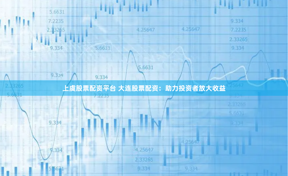 上虞股票配資平臺(tái) 大連股票配資：助力投資者放大收益
