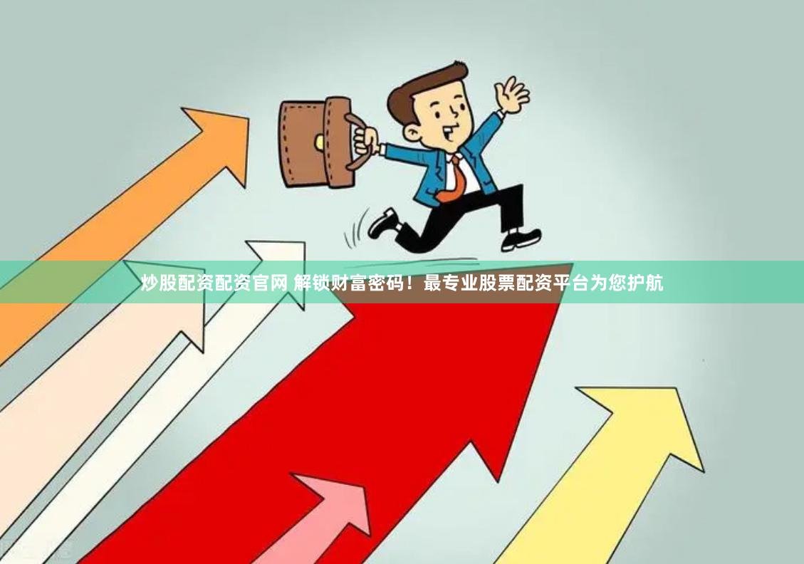 炒股配資配資官網(wǎng) 解鎖財(cái)富密碼！最專(zhuān)業(yè)股票配資平臺(tái)為您護(hù)航