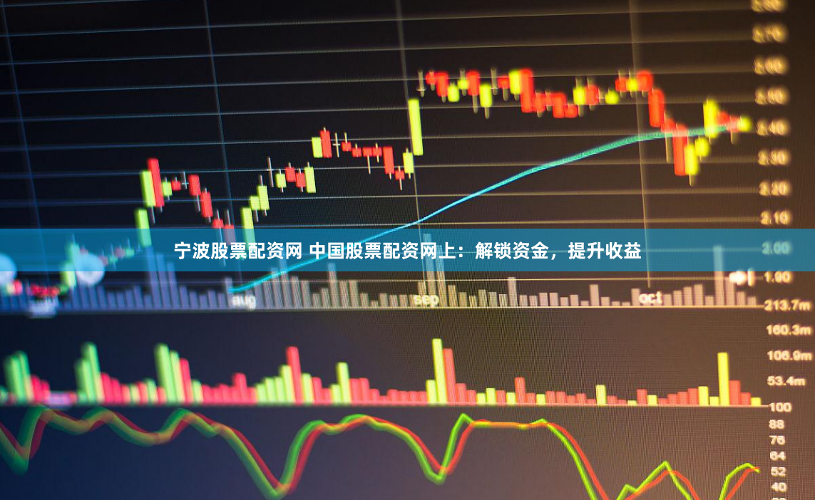 寧波股票配資網(wǎng) 中國(guó)股票配資網(wǎng)上：解鎖資金，提升收益